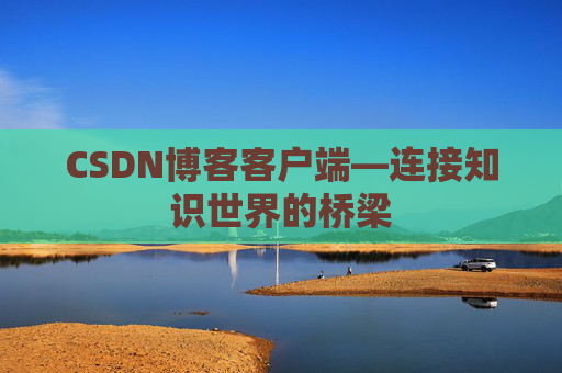 CSDN博客客户端—连接知识世界的桥梁